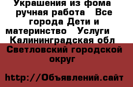 Украшения из фома  ручная работа - Все города Дети и материнство » Услуги   . Калининградская обл.,Светловский городской округ 